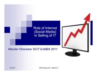 9/1/2011 ITSM Assignment - Mandar G
Mandar Ghanekar SCIT ExMBA 2011
Role of Internet
(Social Media)
in Selling of IT
 