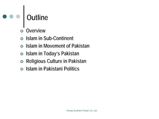 Outline
 Overview
 Islam in Sub-Continent
 Islam in Movement of Pakistan
 Islam in Today’s Pakistan
 Religious Cultur...