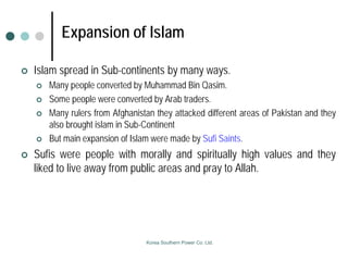 Expansion of Islam
 Islam spread in Sub-continents by many ways.
 Many people converted by Muhammad Bin Qasim.
 Some pe...