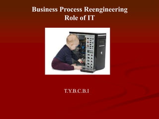 Business Process Reengineering
          Role of IT




          T.Y.B.C.B.I
 
