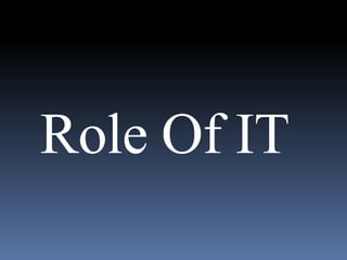   Role Of IT 