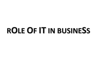 ROLE OF IT IN BUSINESS

 