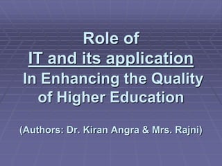 Role of
IT and its application
In Enhancing the Quality
of Higher Education
(Authors: Dr. Kiran Angra & Mrs. Rajni)
 