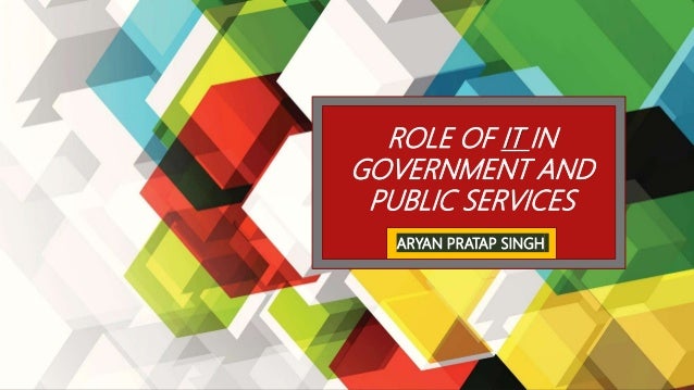 ROLE OF IT IN
GOVERNMENT AND
PUBLIC SERVICES
ARYAN PRATAP SINGH
 