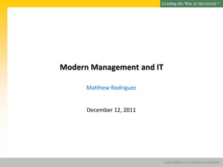 SM




Modern Management and IT

      Matthew Rodriguez


      December 12, 2011




                           SOUTHERN CALIFORNIA EDISON
 