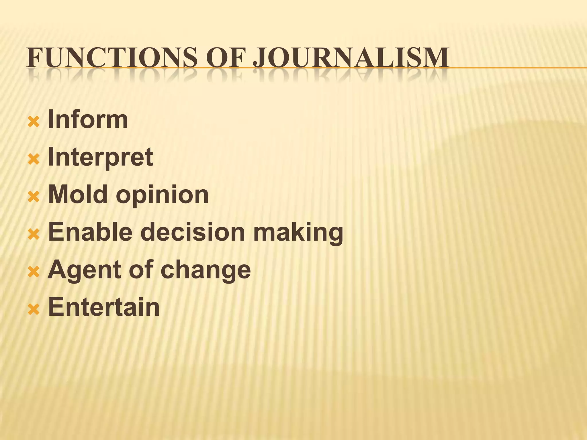 Functions of journalismInformInterpretMold opinionEnable decision makingAgent of changeEntertain