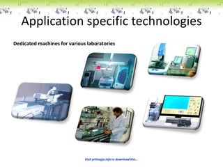 Application specific technologies
Dedicated machines for various laboratories




                              Visit pritisajja.info to download this...
 