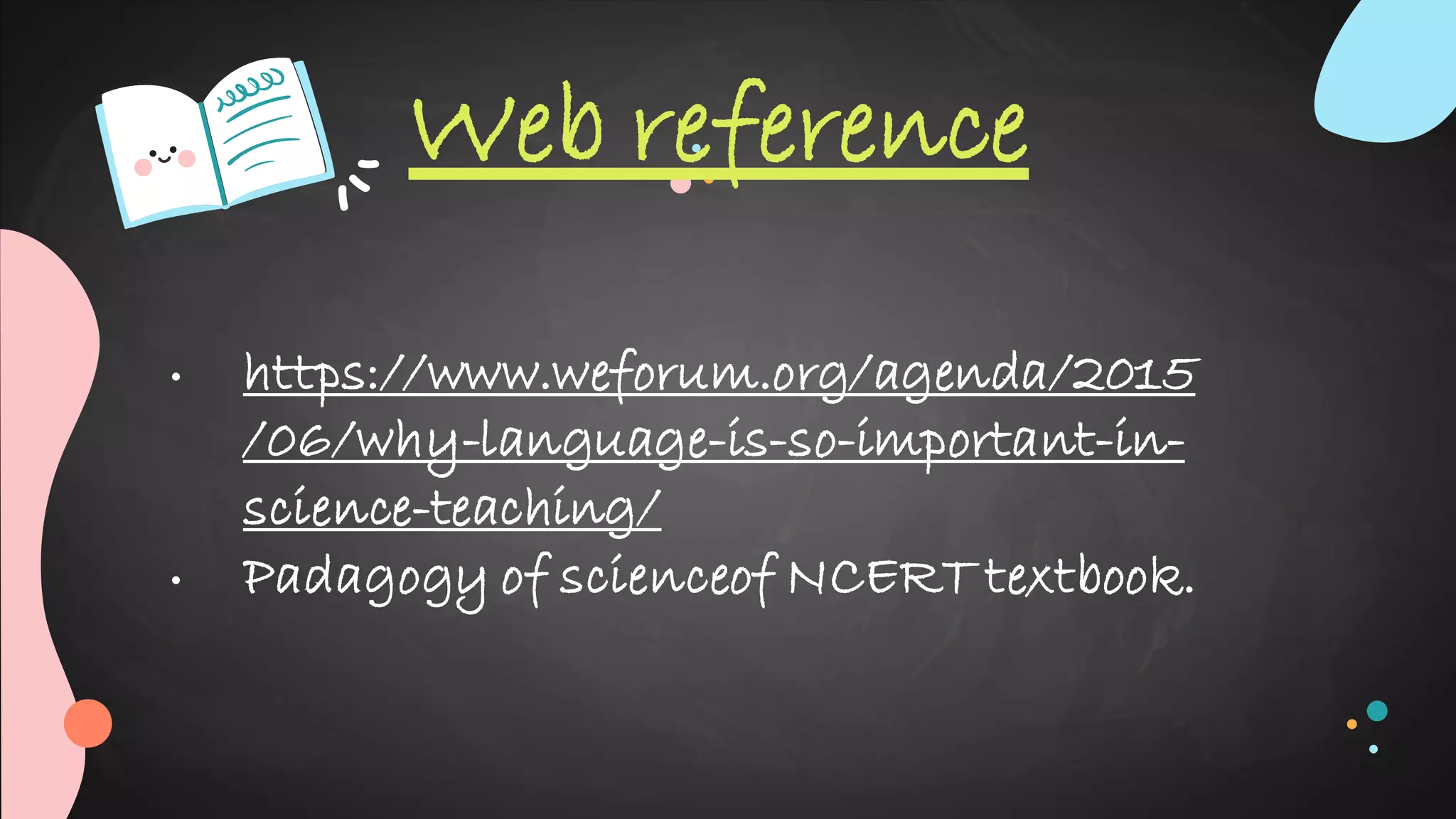 • https://www.weforum.org/agenda/2015
/06/why-language-is-so-important-in-
science-teaching/
• Padagogy of scienceof NCERT textbook.
Web reference
 
