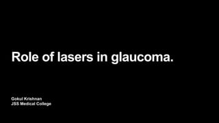 Gokul Krishnan
JSS Medical College
Role of lasers in glaucoma.
 