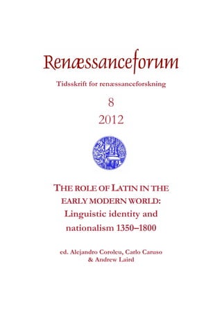 Tidsskrift for renæssanceforskning
8
2012
THE ROLE OF LATIN IN THE
EARLY MODERN WORLD:
Linguistic identity and
nationalism 1350–1800
ed. Alejandro Coroleu, Carlo Caruso
& Andrew Laird
 