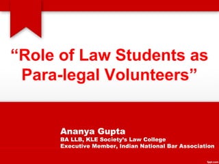“Role of Law Students as
Para-legal Volunteers”
Ananya Gupta
BA LLB, KLE Society’s Law College
Executive Member, Indian National Bar Association
 