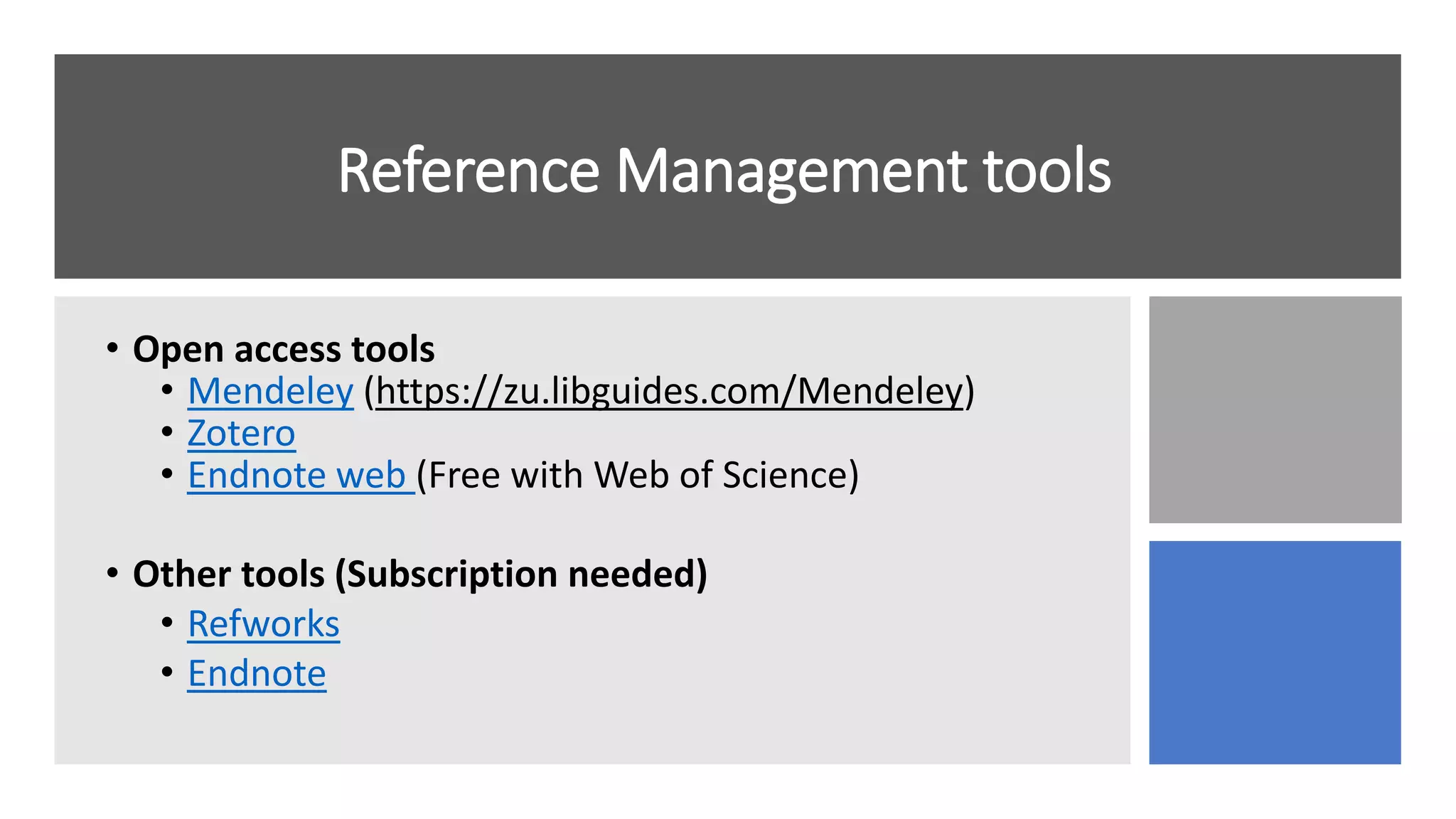 Reference Management tools
• Open access tools
• Mendeley (https://zu.libguides.com/Mendeley)
• Zotero
• Endnote web (Free with Web of Science)
• Other tools (Subscription needed)
• Refworks
• Endnote
 