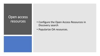 Open access
resources • Configure the Open Access Resources in
Discovery search
• Popularize OA resources.
 