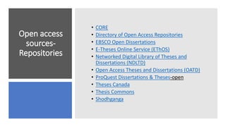 Open access
sources-
Repositories
• CORE
• Directory of Open Access Repositories
• EBSCO Open Dissertations
• E-Theses Online Service (EThOS)
• Networked Digital Library of Theses and
Dissertations (NDLTD)
• Open Access Theses and Dissertations (OATD)
• ProQuest Dissertations & Theses-open
• Theses Canada
• Thesis Commons
• Shodhganga
 