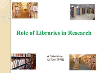 Role of Libraries in Research
A.Saikrishna
M.Tech (FPE)
 