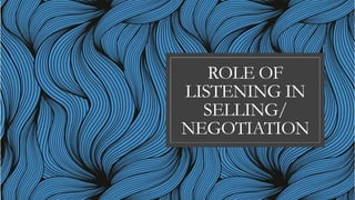 ROLE OF
LISTENING IN
SELLING/
NEGOTIATION
 
