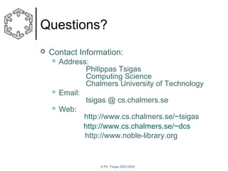 Questions?


Contact Information:
 Address:

Philippas Tsigas
Computing Science
Chalmers University of Technology

 Email:
 Web:

tsigas @ cs.chalmers.se
http://www.cs.chalmers.se/~tsigas
http://www.cs.chalmers.se/~dcs
http://www.noble-library.org

© Ph. Tsigas 2003-2004

 
