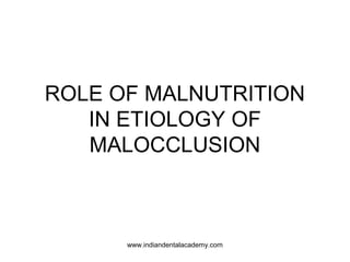 ROLE OF MALNUTRITION
IN ETIOLOGY OF
MALOCCLUSION
www.indiandentalacademy.com
 