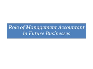 Role of Management Accountant
      in Future Businesses
 