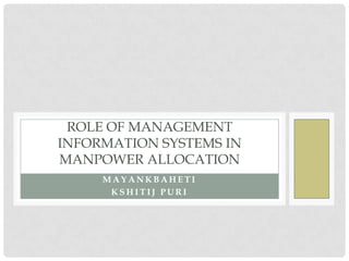 ROLE OF MANAGEMENT
INFORMATION SYSTEMS IN
MANPOWER ALLOCATION
     MAYANKBAHETI
      KSHITIJ PURI
 