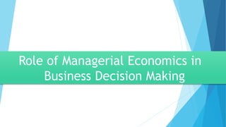 Role of Managerial Economics in
Business Decision Making
 