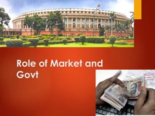 Role of Market and 
Govt 
 
