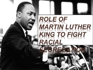 ROLE OF
MARTIN LUTHER
KING TO FIGHT
RACIAL
SEGREGATION
 