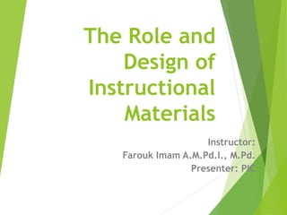 The Role and
Design of
Instructional
Materials
Instructor:
Farouk Imam A.M.Pd.I., M.Pd.
Presenter: PIC
 