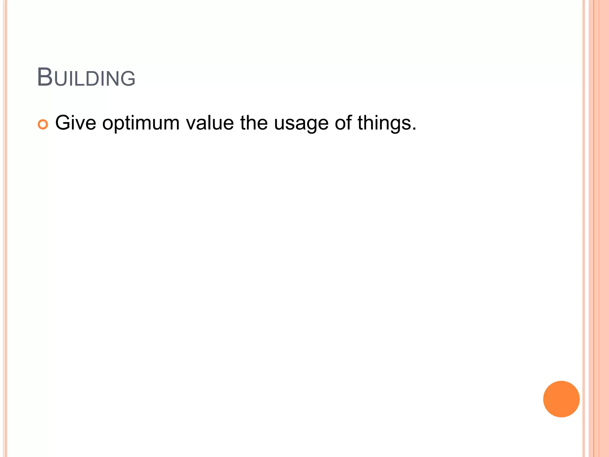 BUILDING
 Give optimum value the usage of things.
 