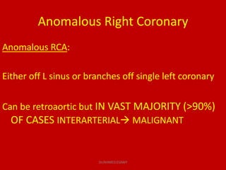 Anomalous Right Coronary
Anomalous RCA:
Either off L sinus or branches off single left coronary
Can be retroaortic but IN ...