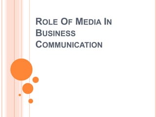 ROLE OF MEDIA IN
BUSINESS
COMMUNICATION
 