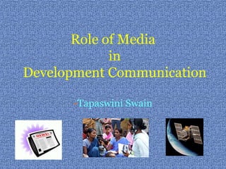 Role of Media
in
Development Communication
-Tapaswini Swain
 