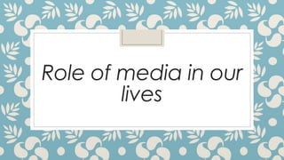 Role of media in our 
lives 
 