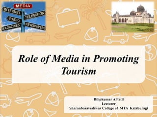 Role of Media in Promoting
Tourism
Dilipkumar A Patil
Lecturer
Sharanbasaveshwar College of MTA Kalaburagi
 