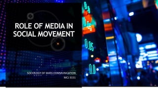 ROLE OF MEDIA IN
SOCIAL MOVEMENT
SOCIOLOGY OF MASS COMMUNICATION
MCJ 3151
 