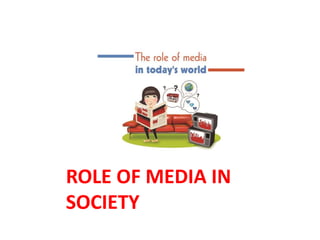 ROLE OF MEDIA IN
SOCIETY
 