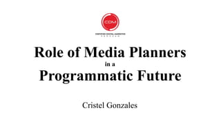 Role of Media Planners
in a
Programmatic Future
Cristel Gonzales
 