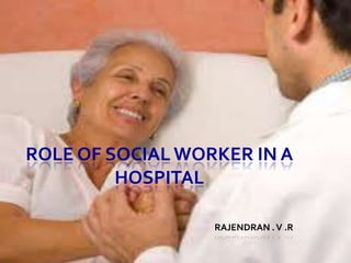 ROLE OF SOCIAL WORKER IN A
HOSPITAL
RAJENDRAN .V .R
 