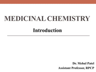 MEDICINAL CHEMISTRY
Introduction
Dr. Mehul Patel
Assistant Professor, RPCP
 