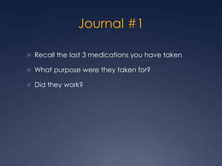 Journal #1 ,[object Object],Recall the last 3 medications you have taken,[object Object],What purpose were they taken for?,[object Object],Did they work?,[object Object]