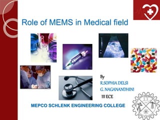 Role of MEMS in Medical field
MEPCO SCHLENK ENGINEERING COLLEGE
By
R.SOPHIADELSI
G. NAGANANDHINI
III ECE
 