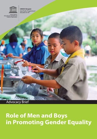 UNESCO Bangkok 
Asia-Pacific Programme of 
Education for All 
Advocacy Brief 
Role of Men and Boys 
in Promoting Gender Equality 
 