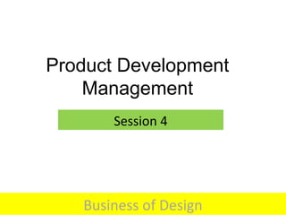 Product Development
Management
Session 4
Business of Design
 
