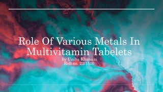 Role Of Various Metals In
Multivitamin Tabelets
By Uniba Khanam
Roll no. 22/1510
 