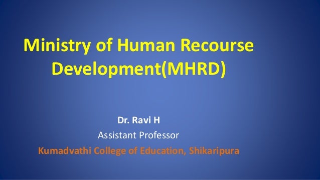 Ministry of Human Recourse
Development(MHRD)
Dr. Ravi H
Assistant Professor
Kumadvathi College of Education, Shikaripura
 