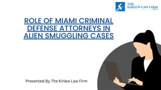 ROLE OF MIAMI CRIMINAL
DEFENSE ATTORNEYS IN
ALIEN SMUGGLING CASES
Presented By The Kirlew Law Firm
 