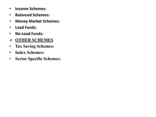 • Income Schemes:
• Balanced Schemes:
• Money Market Schemes:
• Load Funds:
• No-Load Funds:
 OTHER SCHEMES
• Tax Saving Schemes:
• Index Schemes:
• Sector Specific Schemes:
 