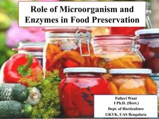 Role of Microorganism and
Enzymes in Food Preservation
Pallavi Wani
I Ph.D. (Hort.)
Dept. of Horticulture
GKVK, UAS Bengaluru
 