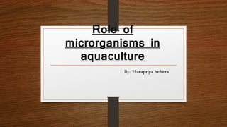 Role of
microrganisms in
aquaculture
By- Harapriya behera
 