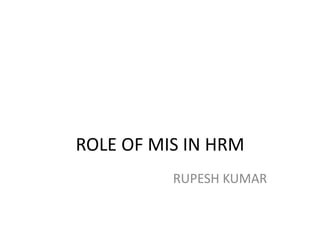ROLE OF MIS IN HRM
          RUPESH KUMAR
 